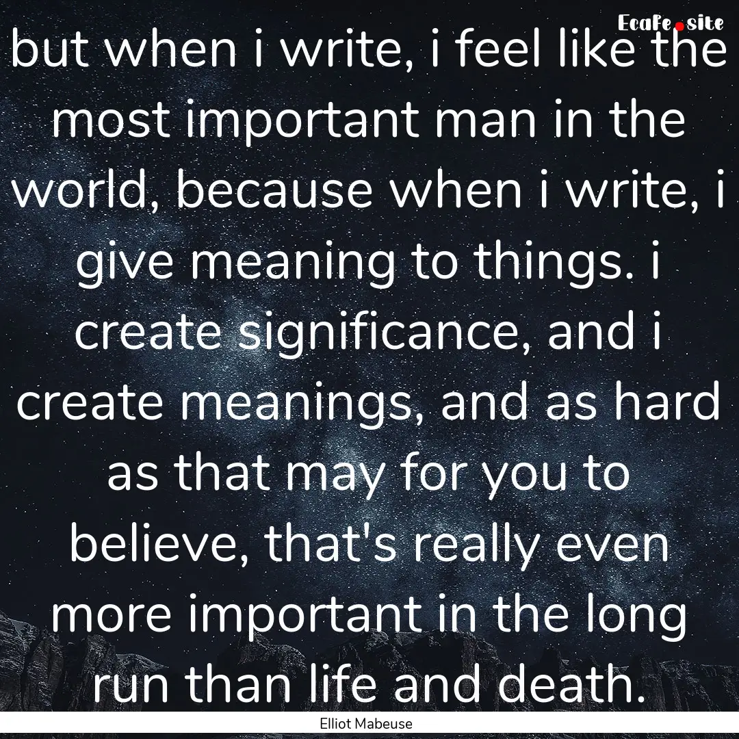 but when i write, i feel like the most important.... : Quote by Elliot Mabeuse