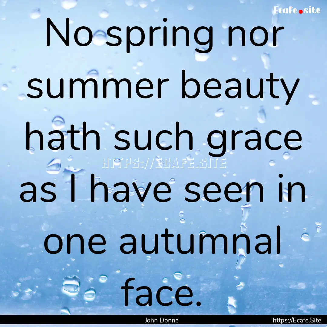 No spring nor summer beauty hath such grace.... : Quote by John Donne