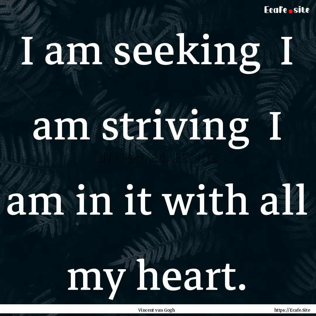 I am seeking I am striving I am in it with.... : Quote by Vincent van Gogh