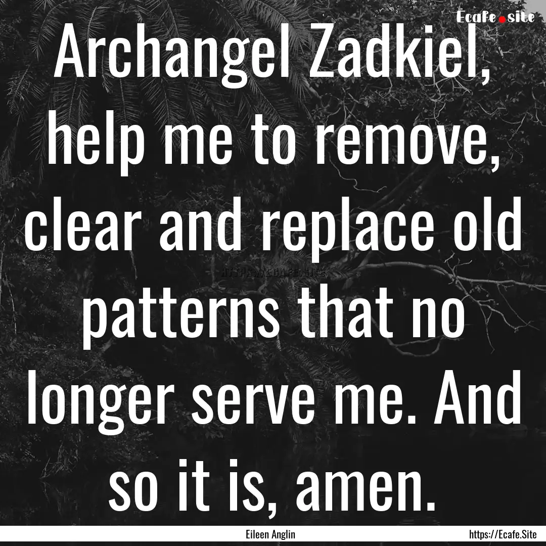 Archangel Zadkiel, help me to remove, clear.... : Quote by Eileen Anglin