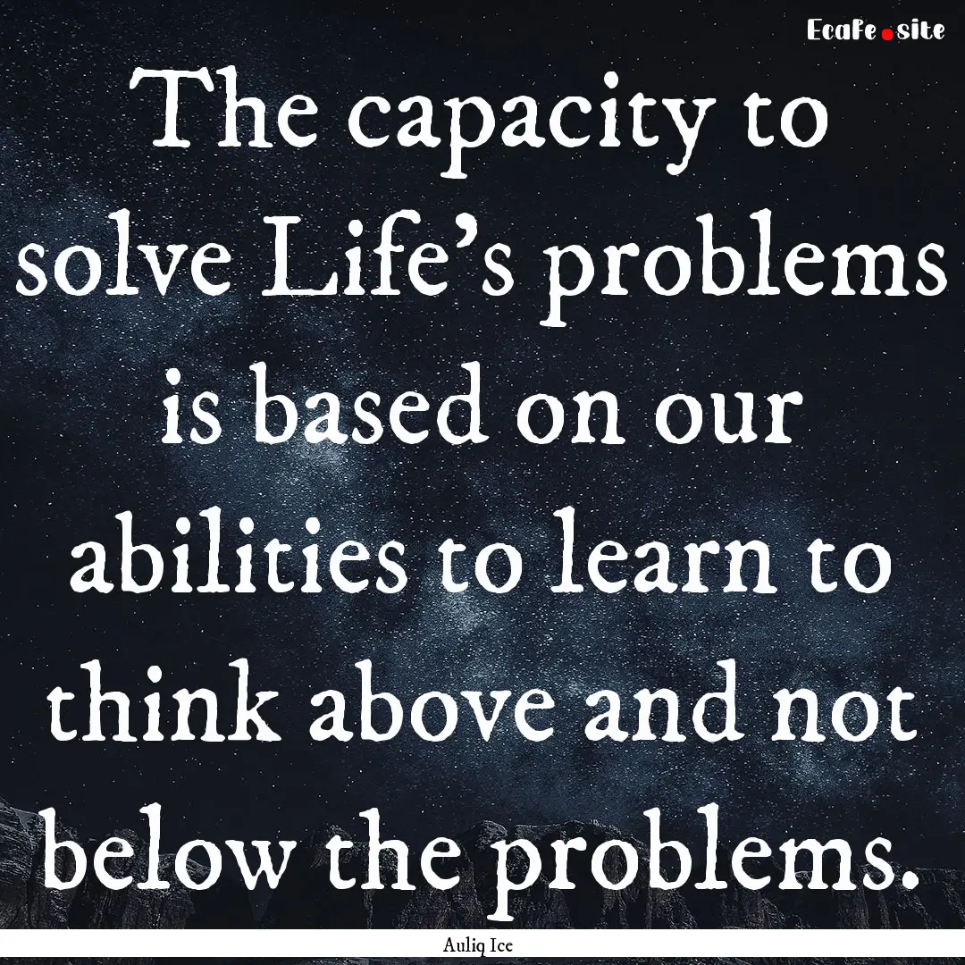 The capacity to solve Life's problems is.... : Quote by Auliq Ice