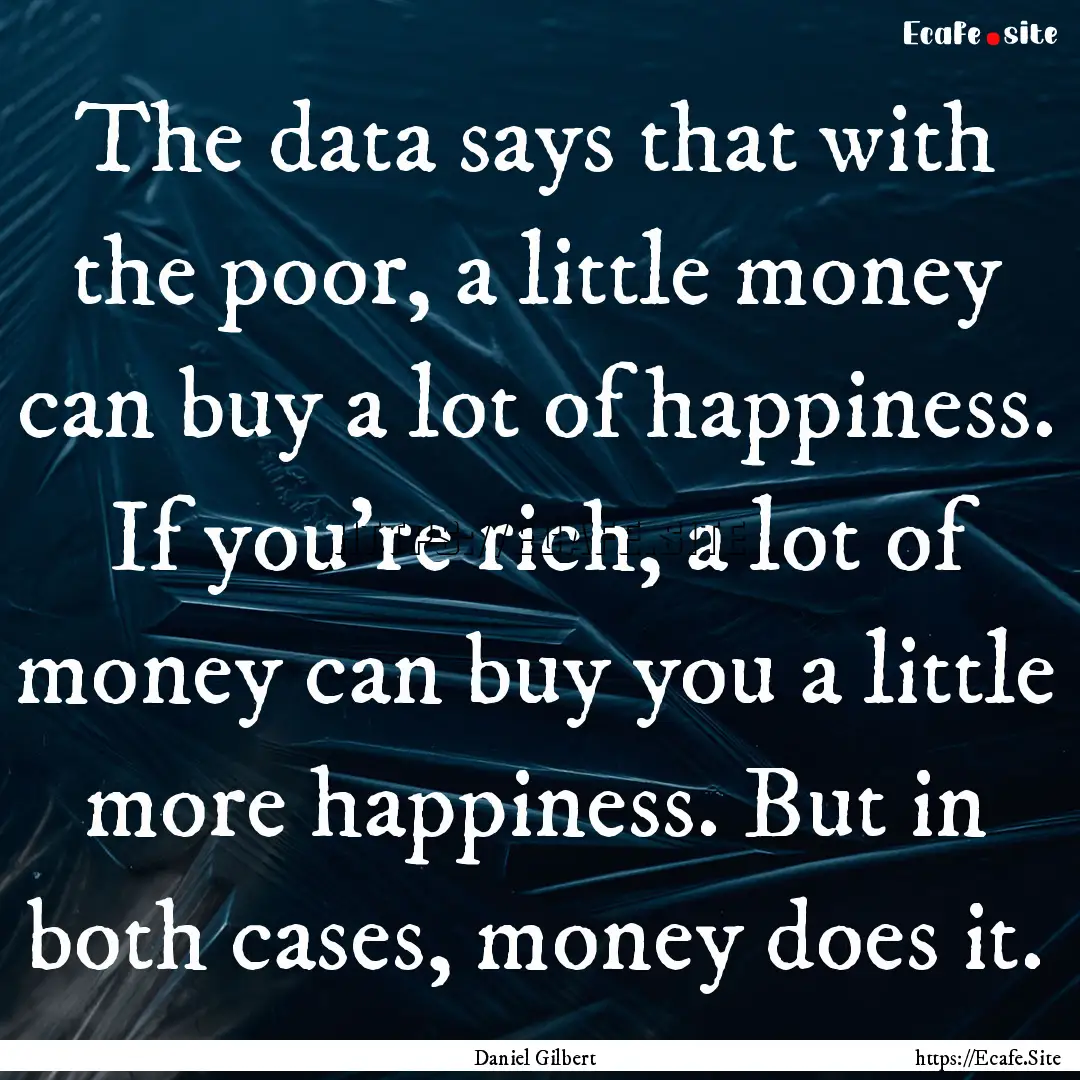 The data says that with the poor, a little.... : Quote by Daniel Gilbert