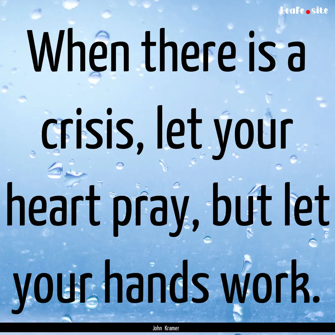 When there is a crisis, let your heart pray,.... : Quote by John Kramer