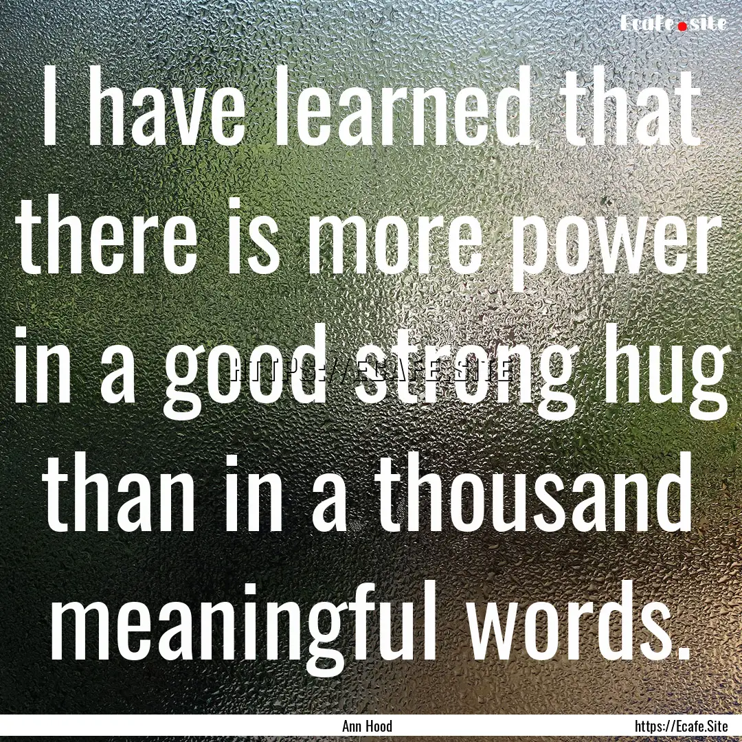 I have learned that there is more power in.... : Quote by Ann Hood