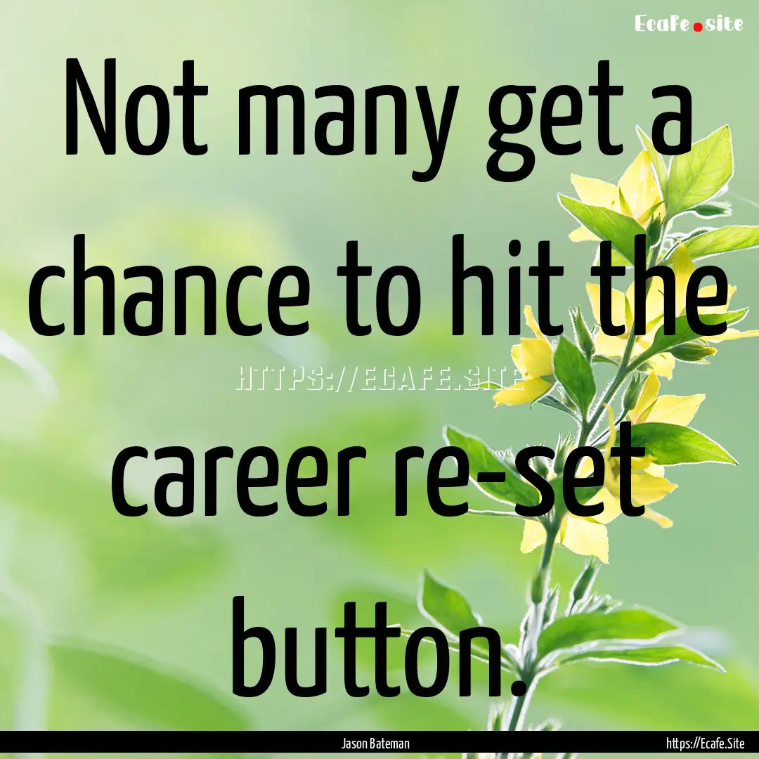 Not many get a chance to hit the career re-set.... : Quote by Jason Bateman