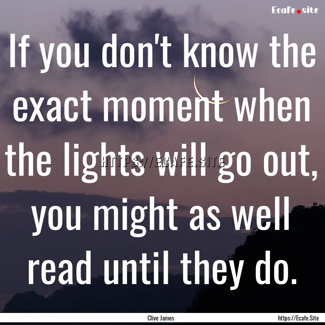 If you don't know the exact moment when the.... : Quote by Clive James