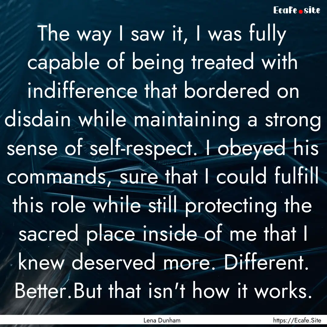 The way I saw it, I was fully capable of.... : Quote by Lena Dunham