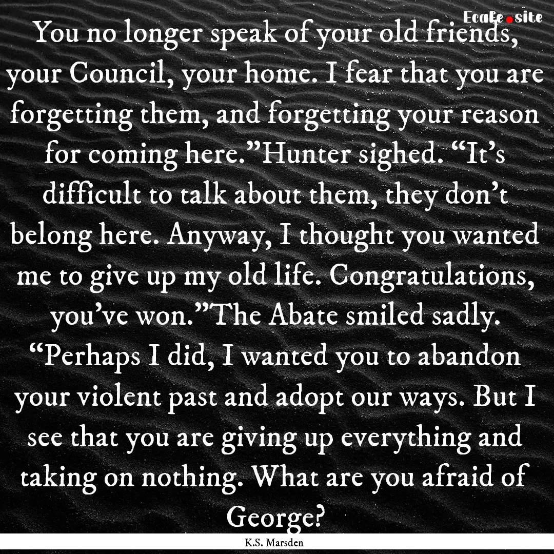 You no longer speak of your old friends,.... : Quote by K.S. Marsden