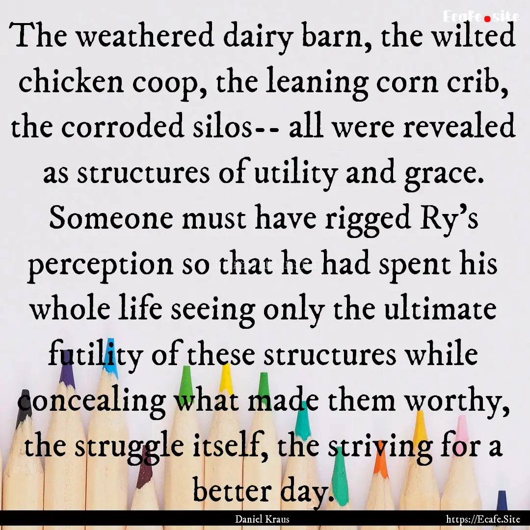 The weathered dairy barn, the wilted chicken.... : Quote by Daniel Kraus