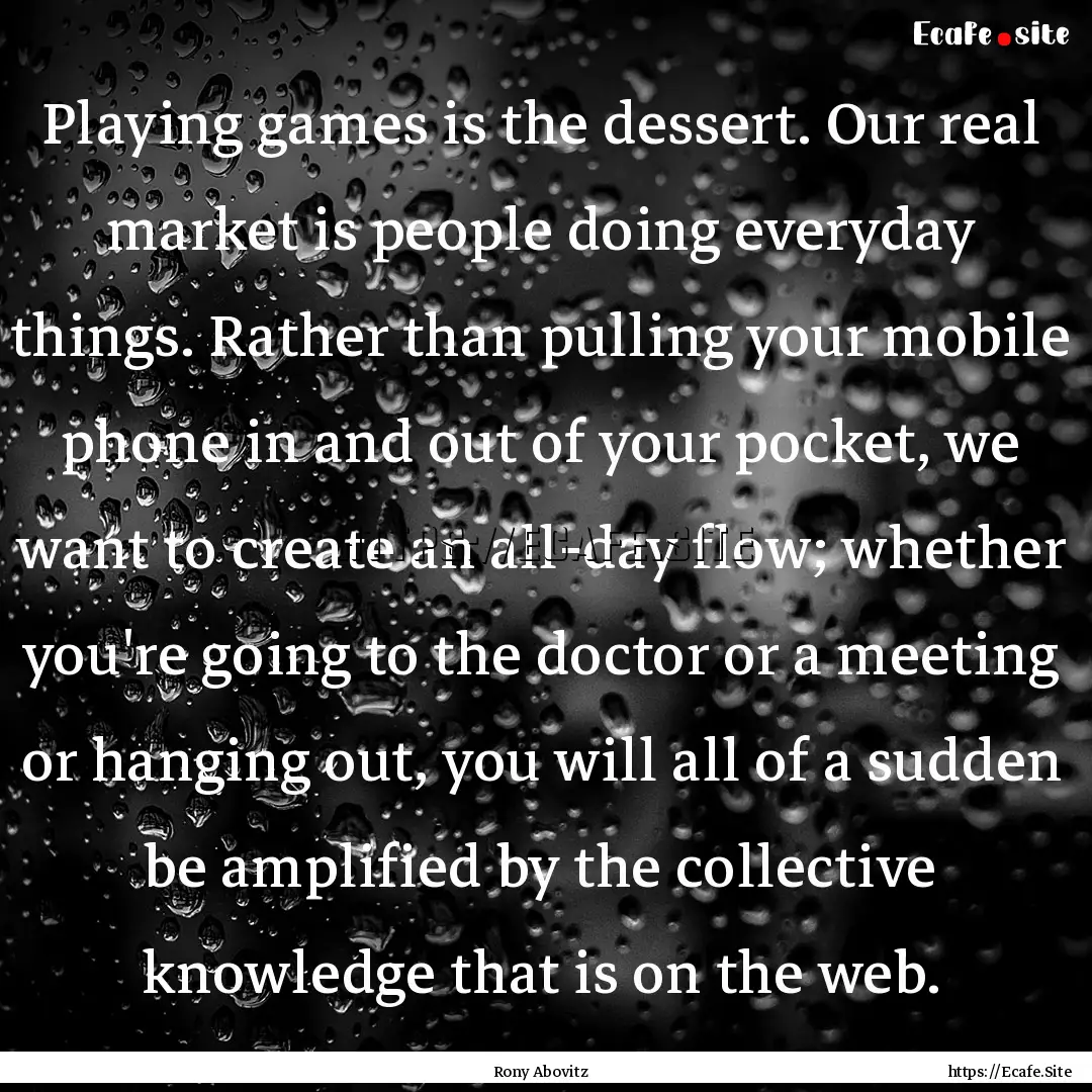 Playing games is the dessert. Our real market.... : Quote by Rony Abovitz