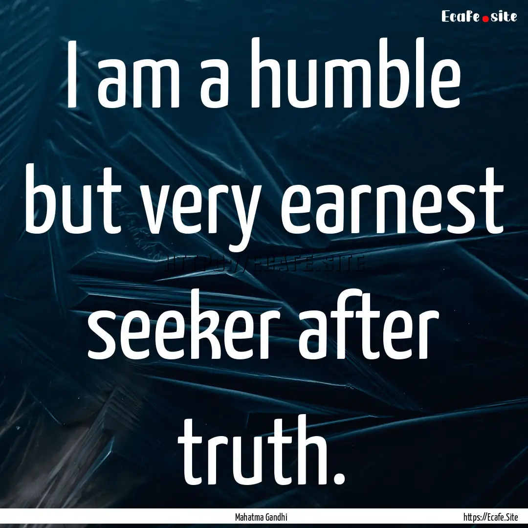 I am a humble but very earnest seeker after.... : Quote by Mahatma Gandhi