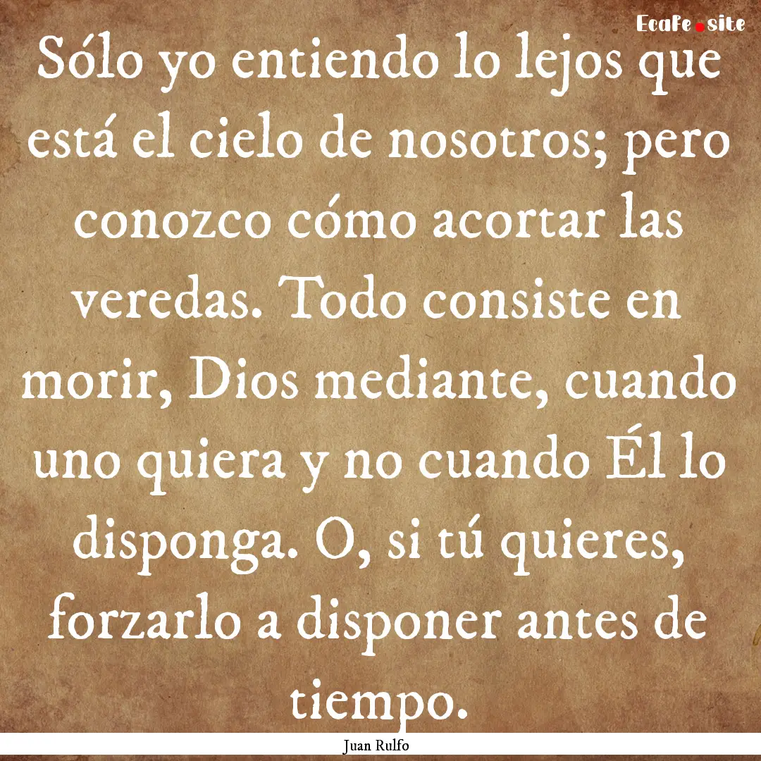 Sólo yo entiendo lo lejos que está el cielo.... : Quote by Juan Rulfo