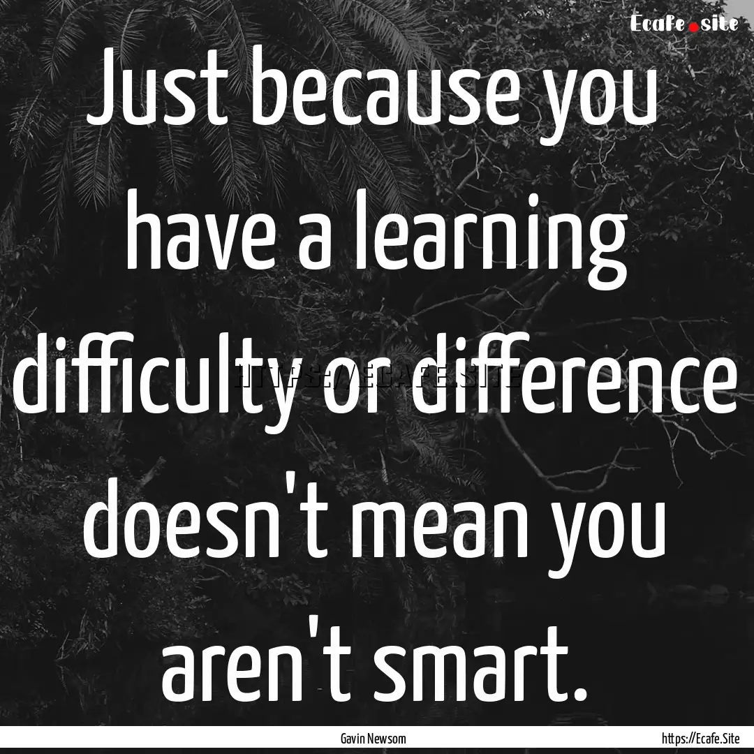 Just because you have a learning difficulty.... : Quote by Gavin Newsom