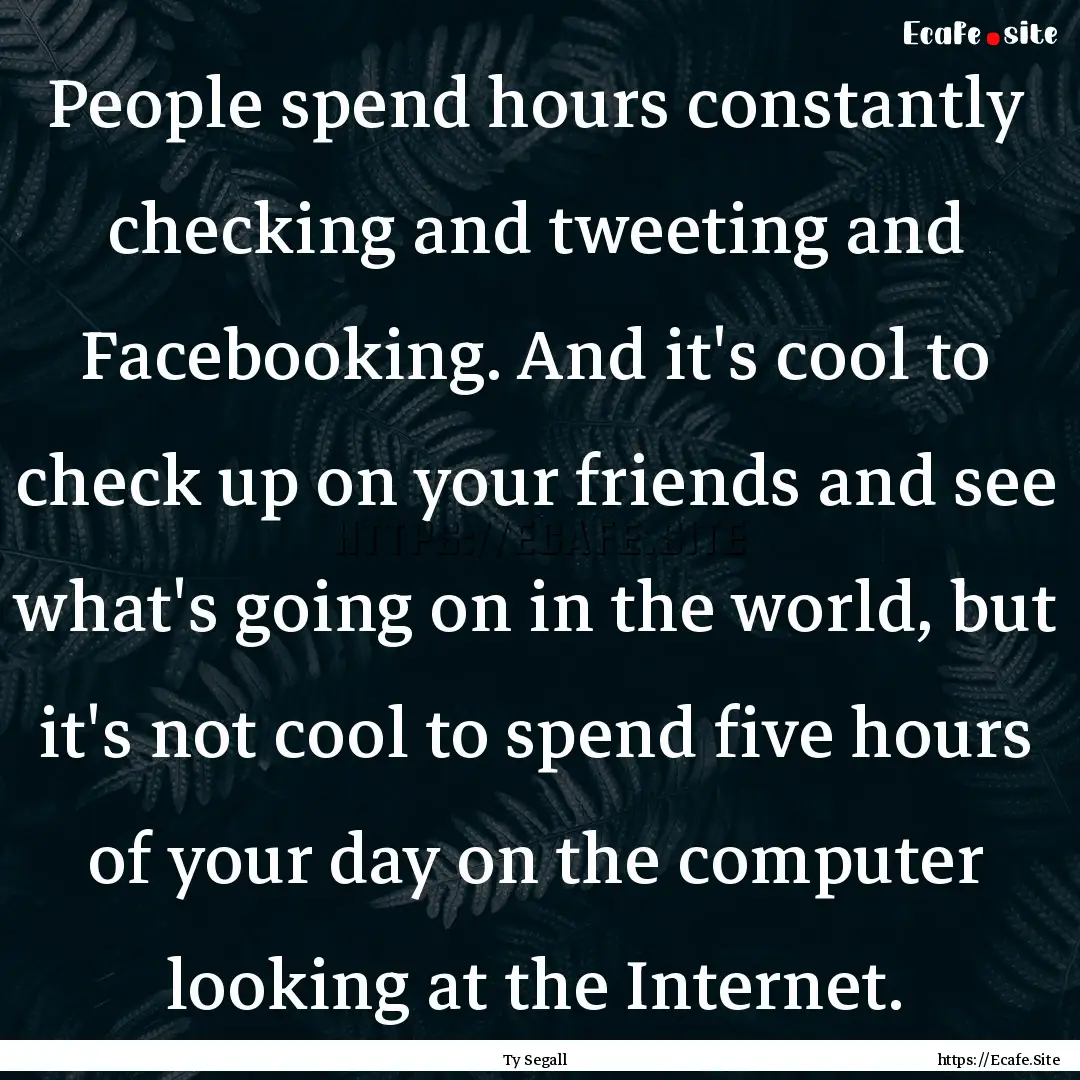 People spend hours constantly checking and.... : Quote by Ty Segall