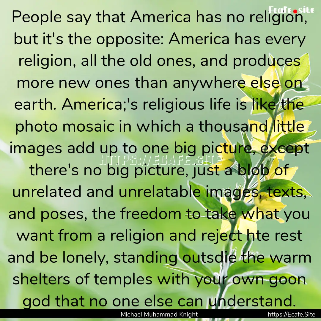 People say that America has no religion,.... : Quote by Michael Muhammad Knight