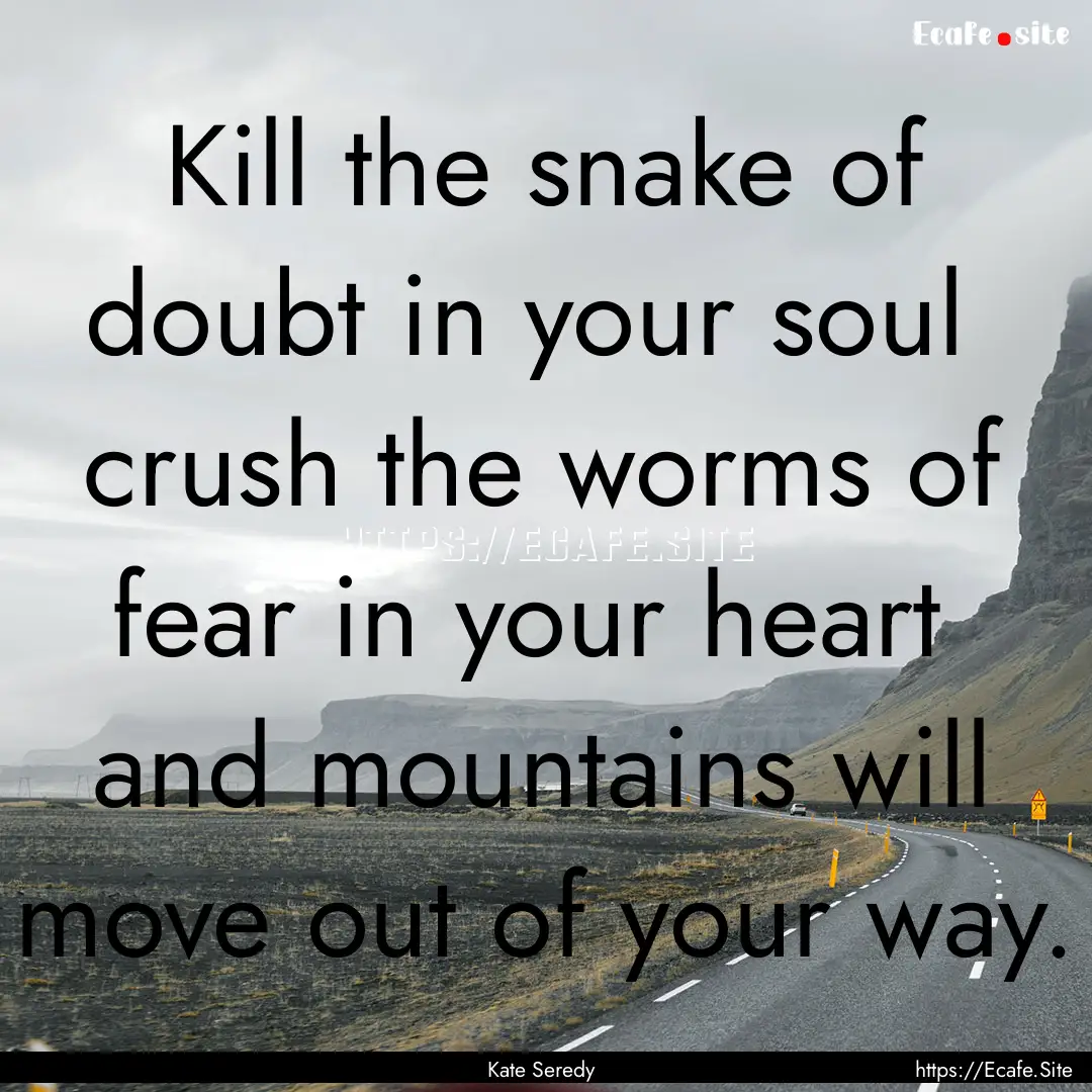 Kill the snake of doubt in your soul crush.... : Quote by Kate Seredy