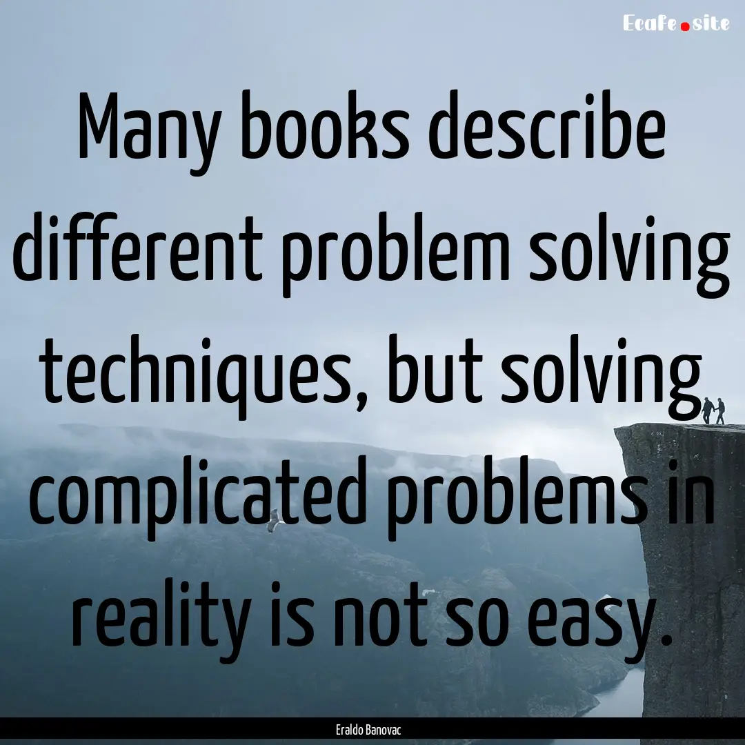 Many books describe different problem solving.... : Quote by Eraldo Banovac