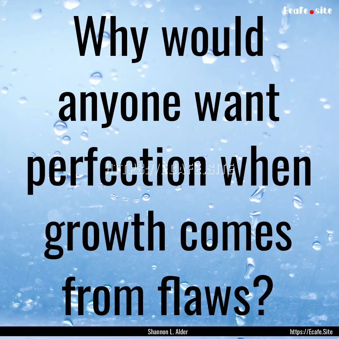 Why would anyone want perfection when growth.... : Quote by Shannon L. Alder