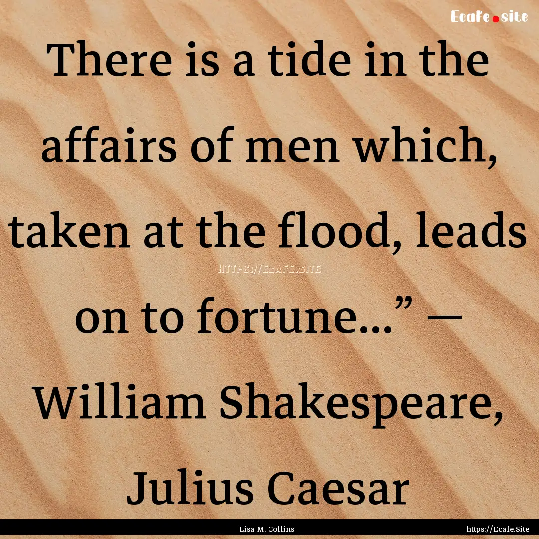 There is a tide in the affairs of men which,.... : Quote by Lisa M. Collins