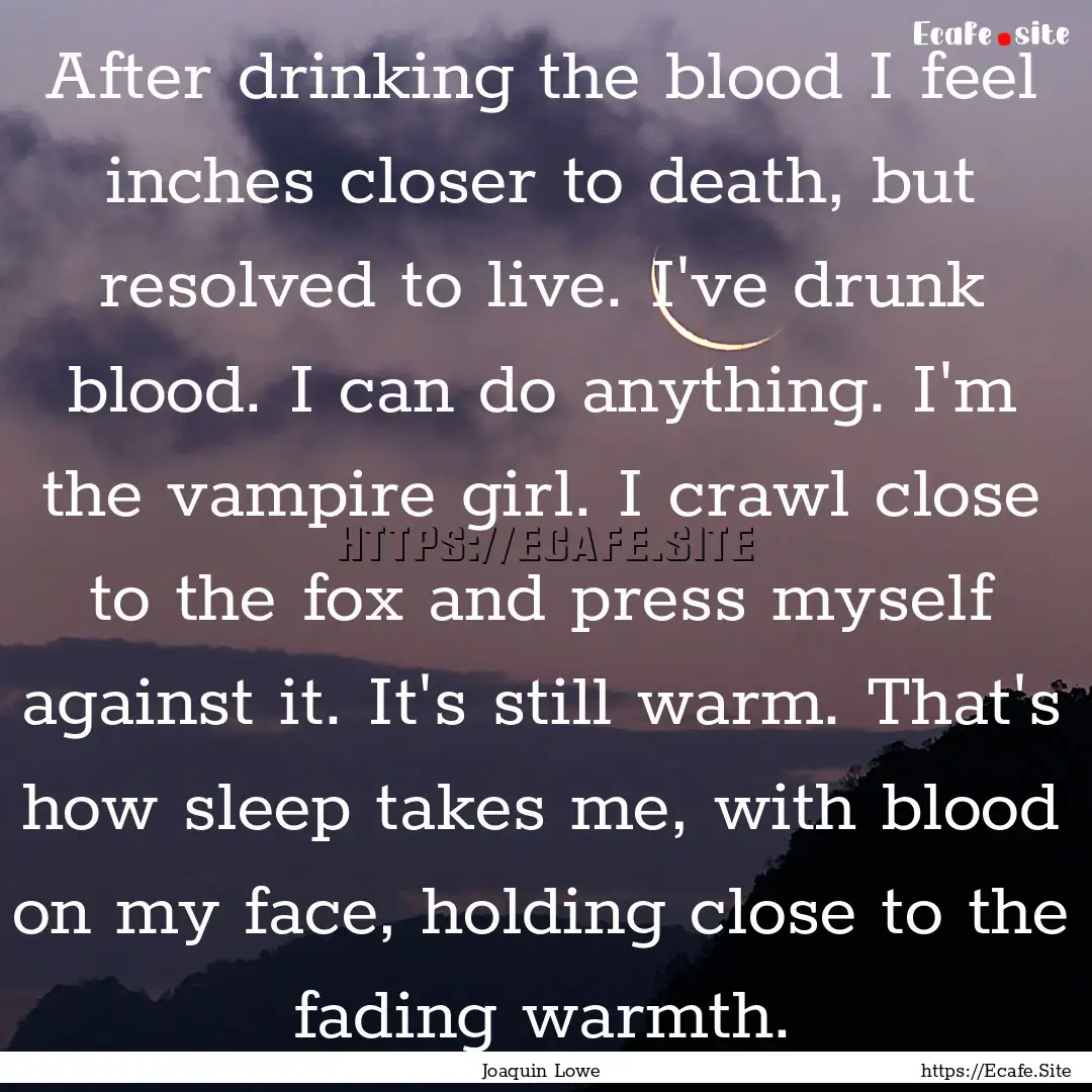 After drinking the blood I feel inches closer.... : Quote by Joaquin Lowe