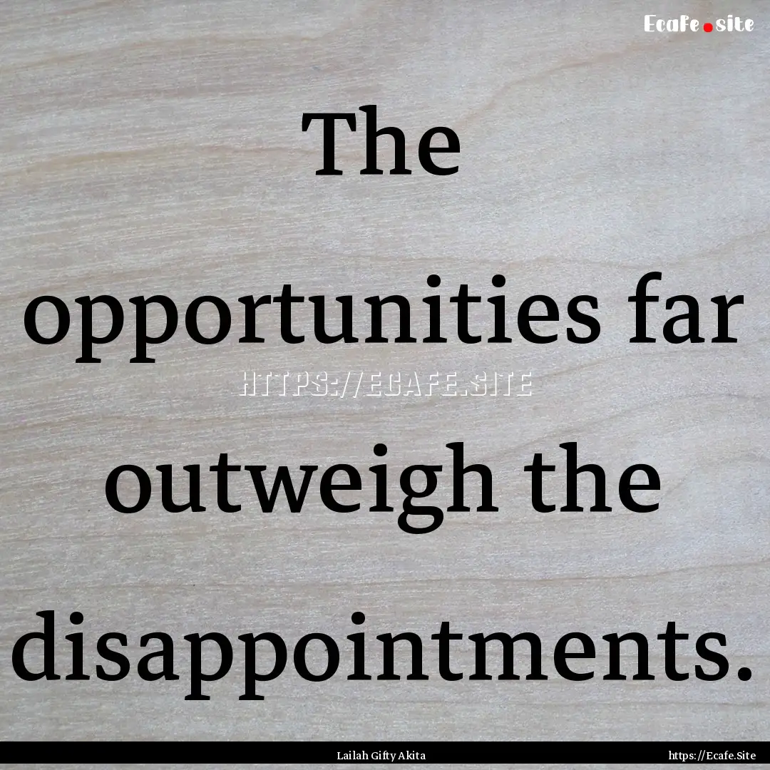 The opportunities far outweigh the disappointments..... : Quote by Lailah Gifty Akita