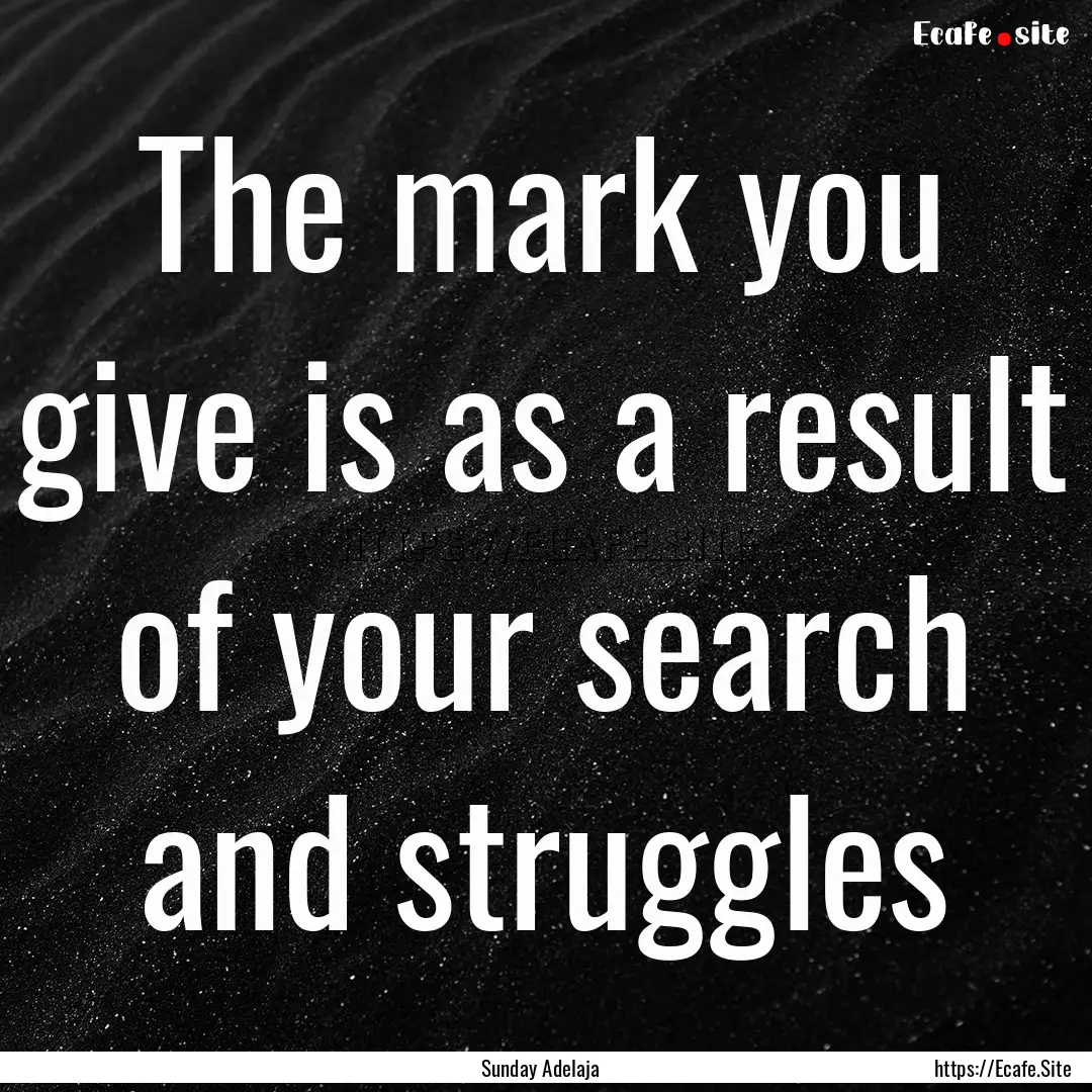 The mark you give is as a result of your.... : Quote by Sunday Adelaja