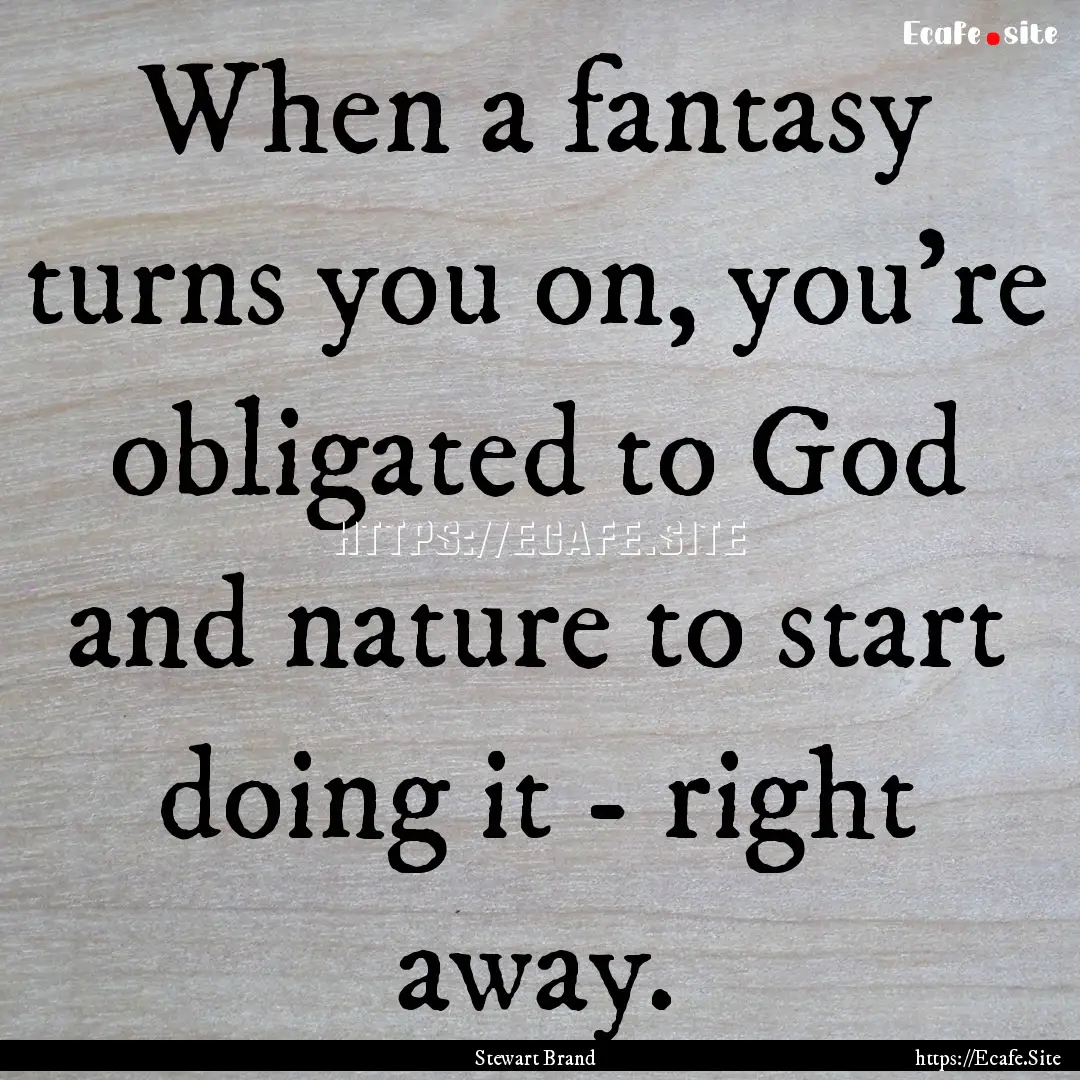 When a fantasy turns you on, you're obligated.... : Quote by Stewart Brand