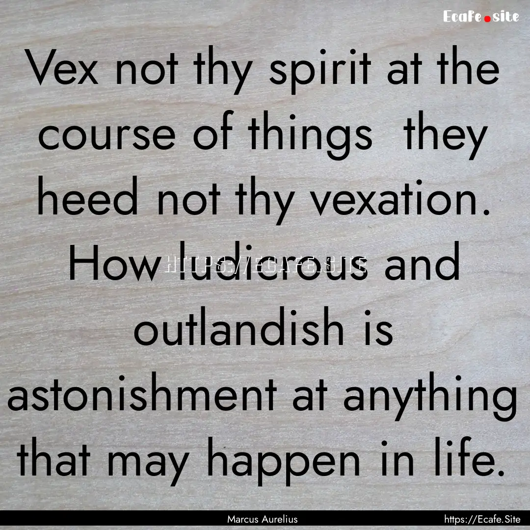 Vex not thy spirit at the course of things.... : Quote by Marcus Aurelius