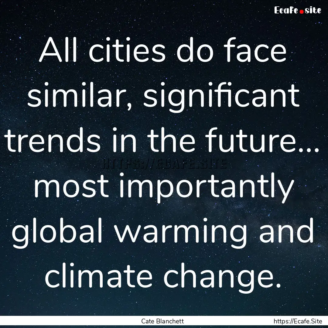 All cities do face similar, significant trends.... : Quote by Cate Blanchett