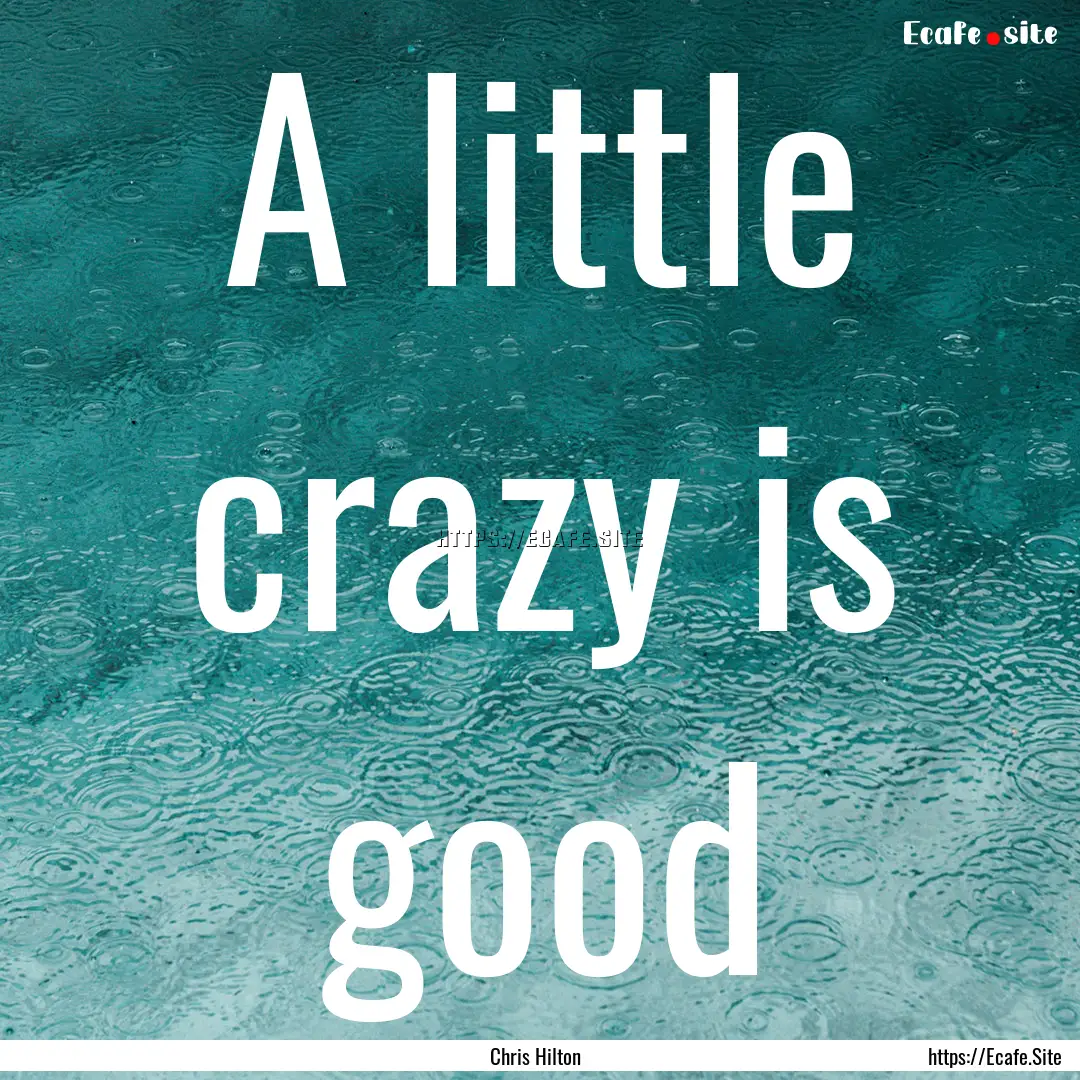 A little crazy is good : Quote by Chris Hilton