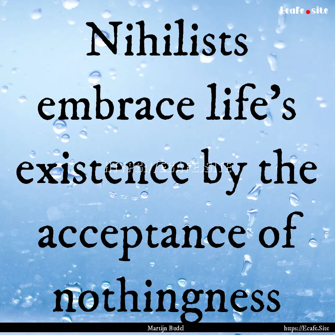 Nihilists embrace life's existence by the.... : Quote by Martijn Budel