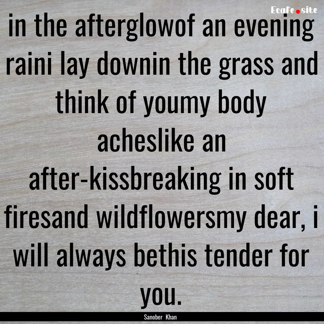 in the afterglowof an evening raini lay downin.... : Quote by Sanober Khan