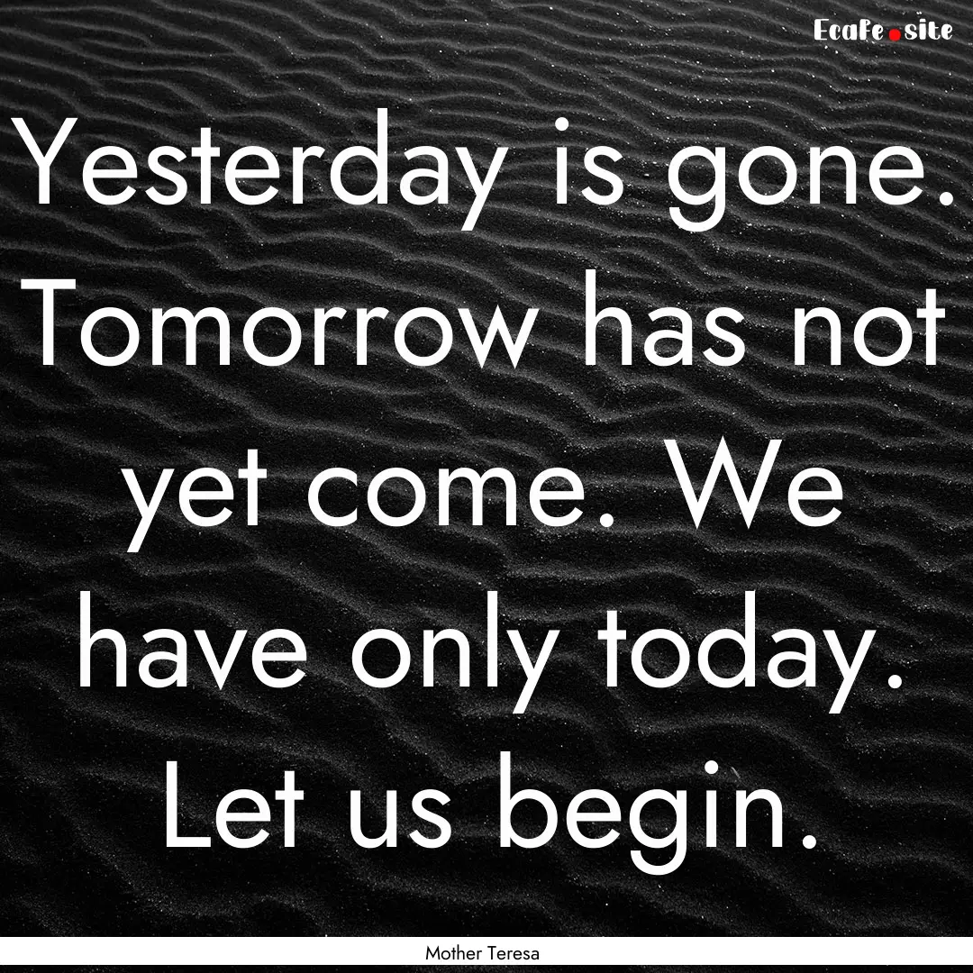 Yesterday is gone. Tomorrow has not yet come..... : Quote by Mother Teresa