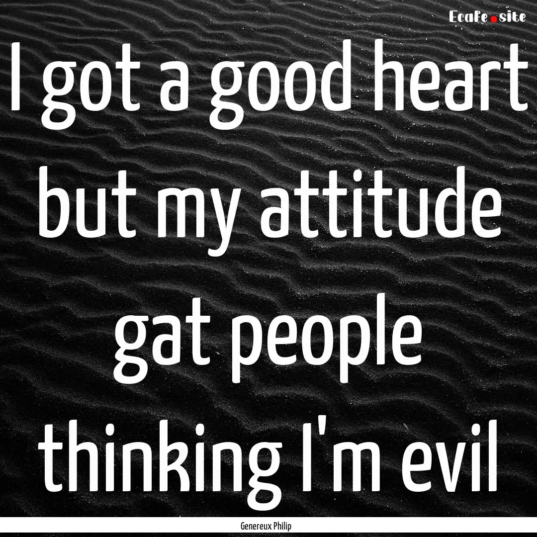 I got a good heart but my attitude gat people.... : Quote by Genereux Philip