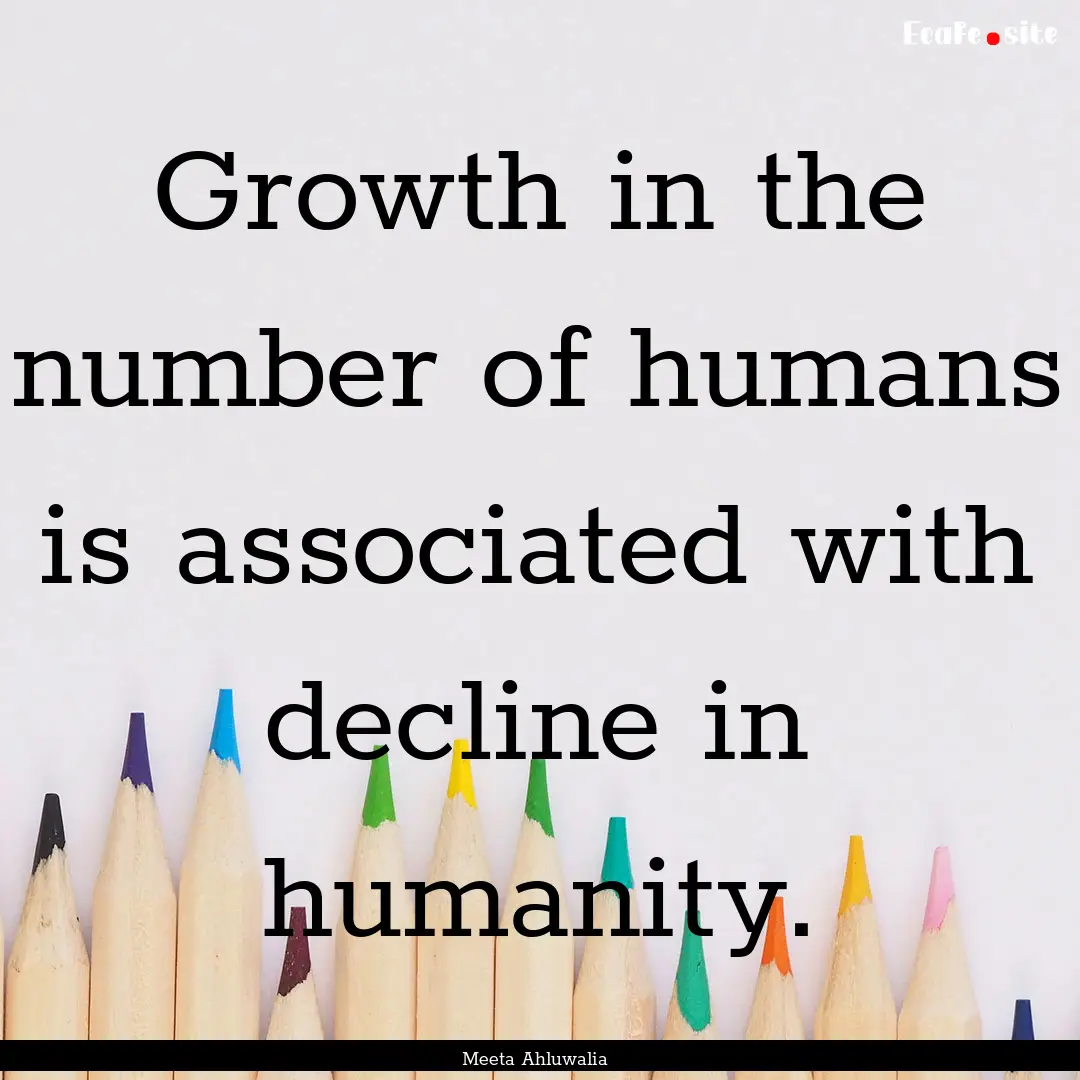 Growth in the number of humans is associated.... : Quote by Meeta Ahluwalia