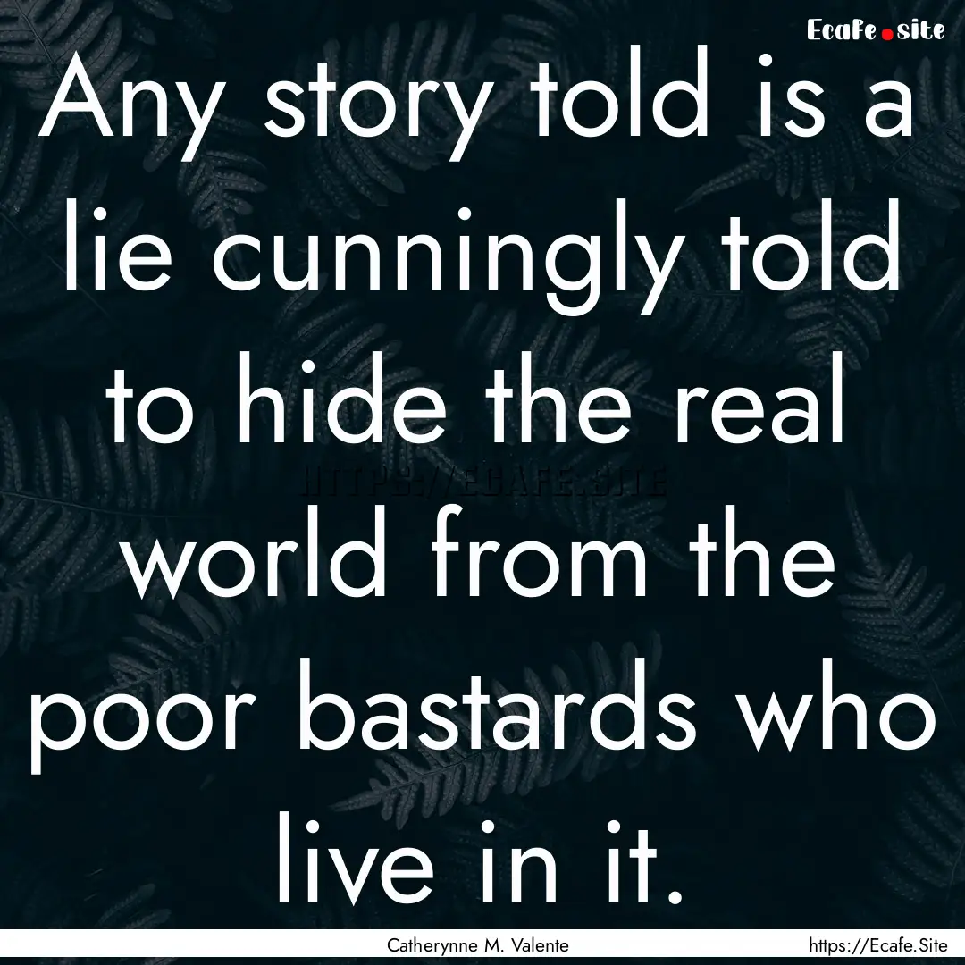 Any story told is a lie cunningly told to.... : Quote by Catherynne M. Valente