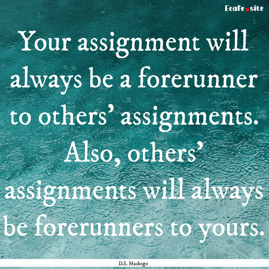 Your assignment will always be a forerunner.... : Quote by D.S. Mashego