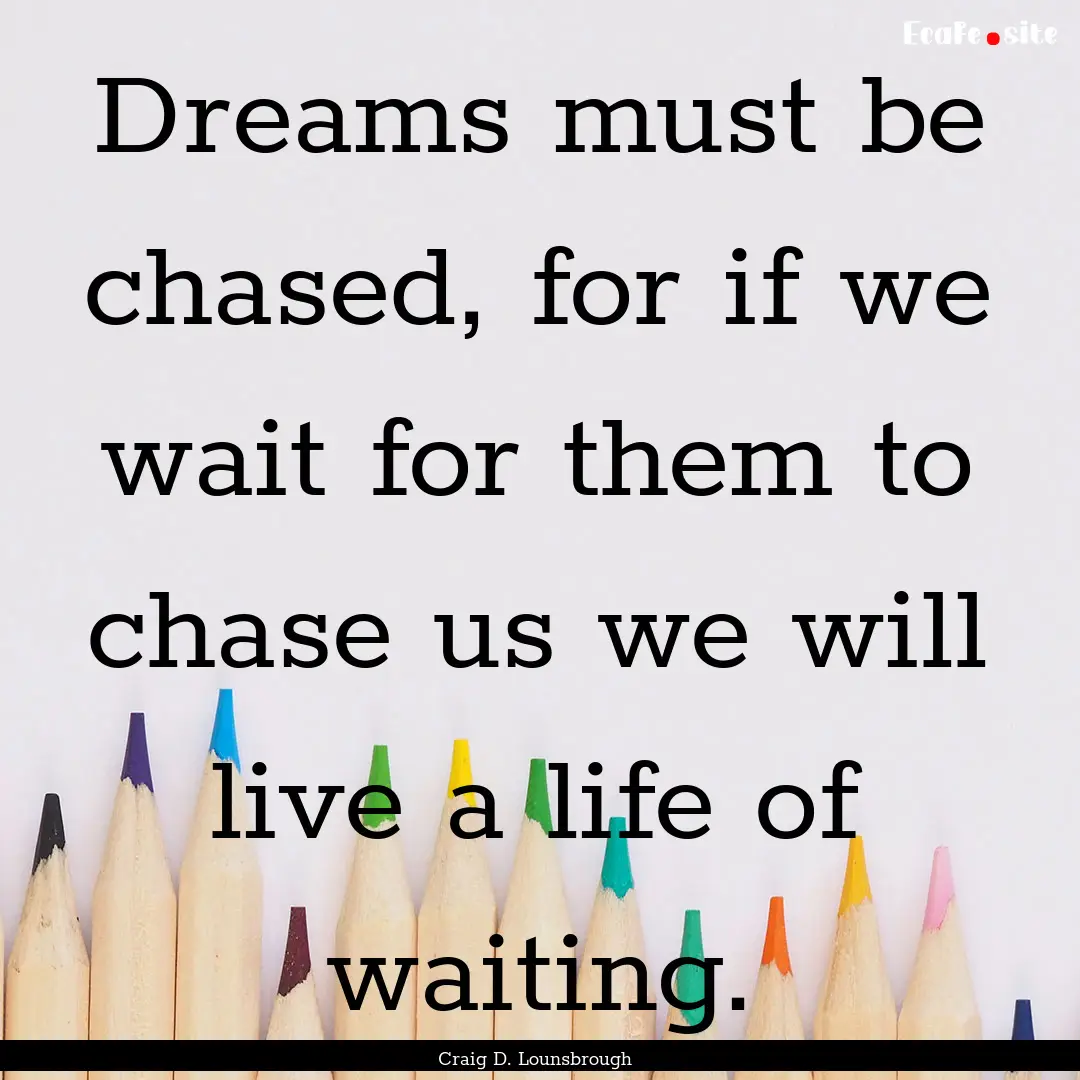 Dreams must be chased, for if we wait for.... : Quote by Craig D. Lounsbrough