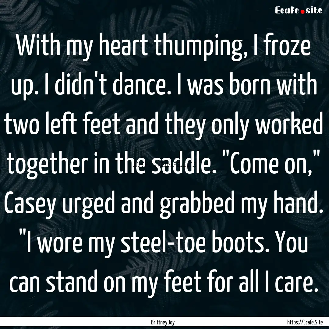 With my heart thumping, I froze up. I didn't.... : Quote by Brittney Joy