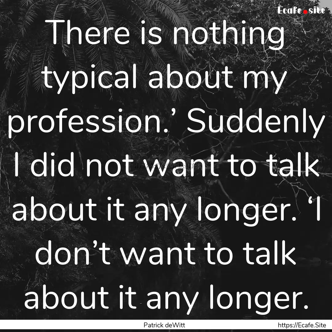 There is nothing typical about my profession.’.... : Quote by Patrick deWitt