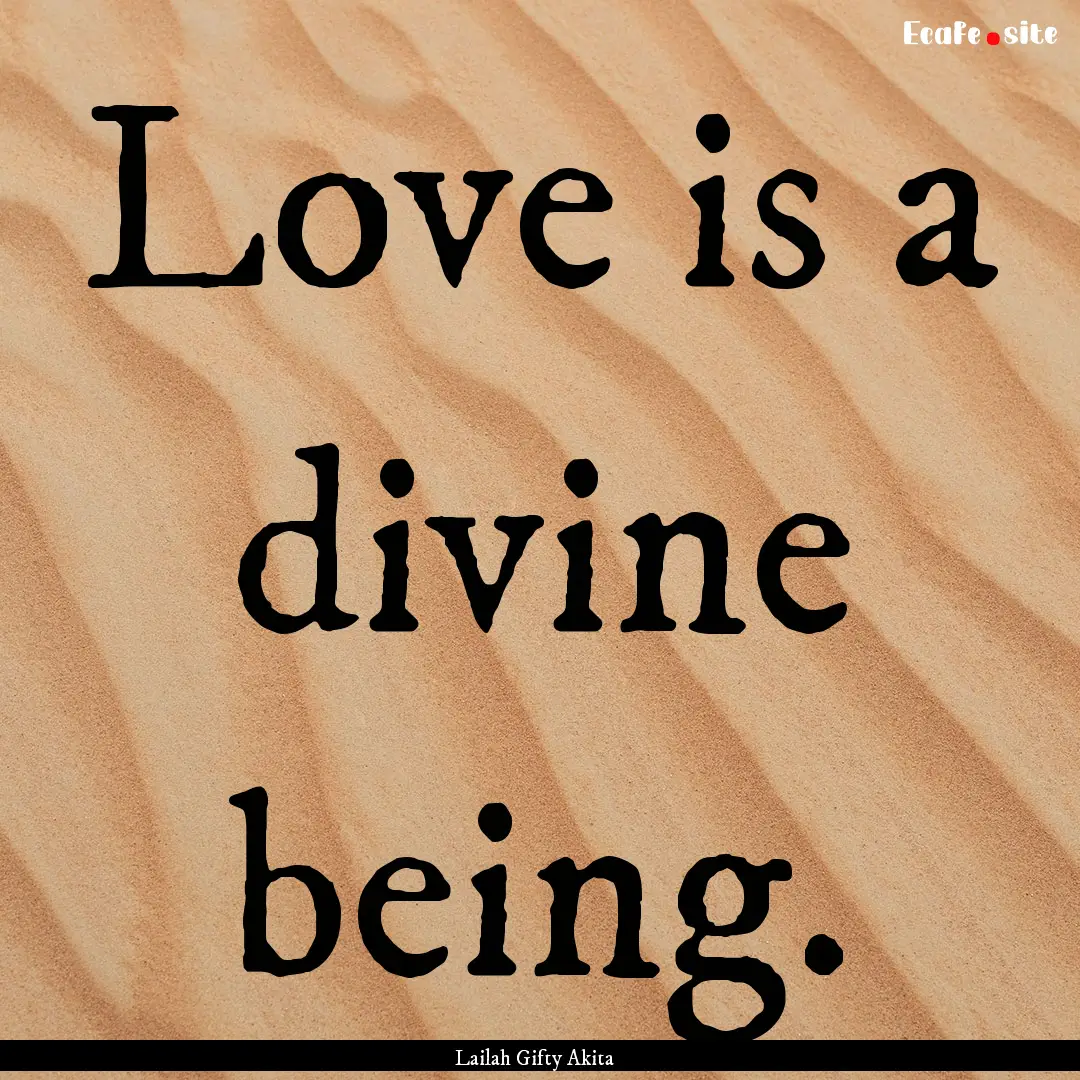 Love is a divine being. : Quote by Lailah Gifty Akita