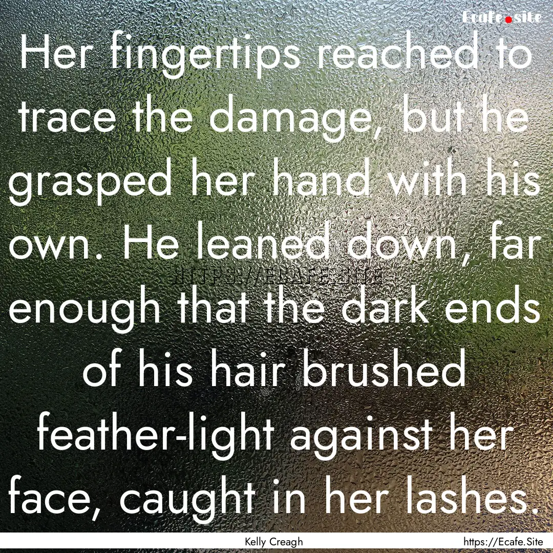 Her fingertips reached to trace the damage,.... : Quote by Kelly Creagh