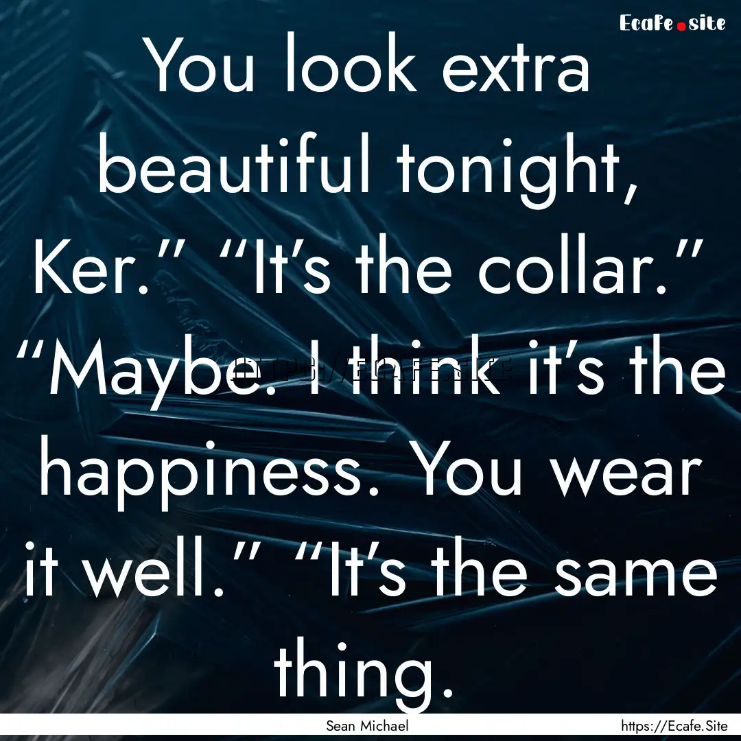 You look extra beautiful tonight, Ker.”.... : Quote by Sean Michael