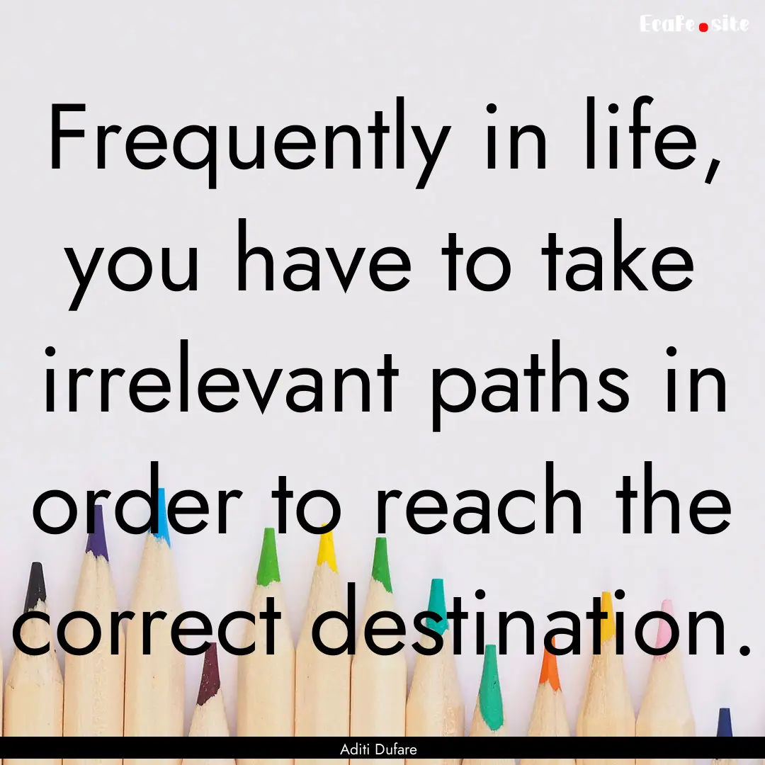 Frequently in life, you have to take irrelevant.... : Quote by Aditi Dufare