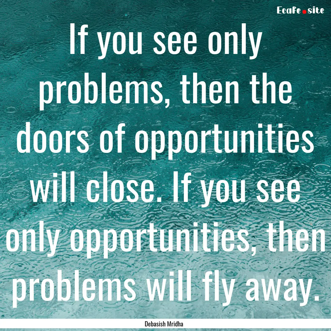 If you see only problems, then the doors.... : Quote by Debasish Mridha