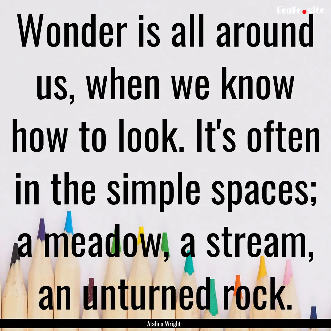 Wonder is all around us, when we know how.... : Quote by Atalina Wright