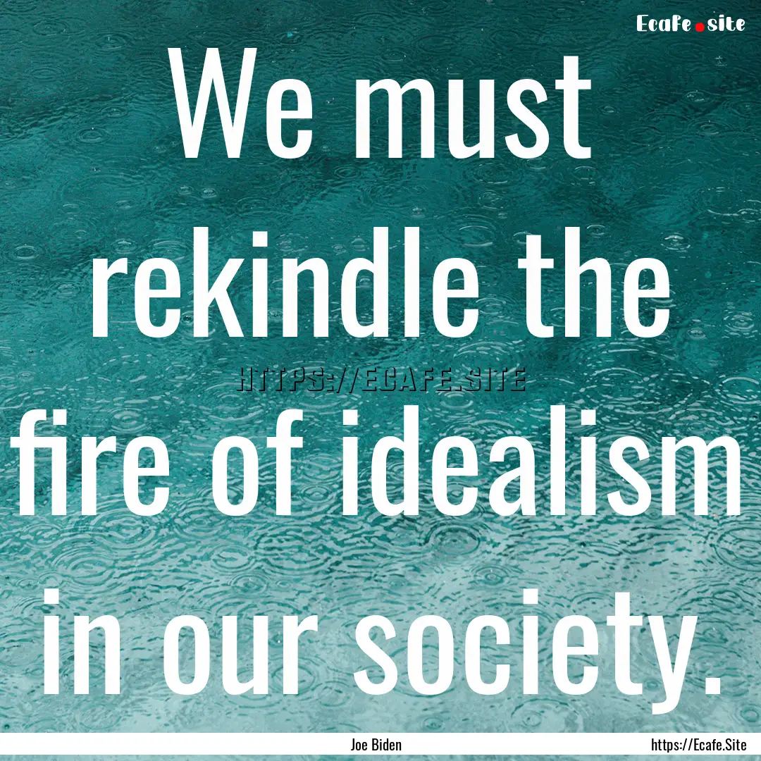 We must rekindle the fire of idealism in.... : Quote by Joe Biden