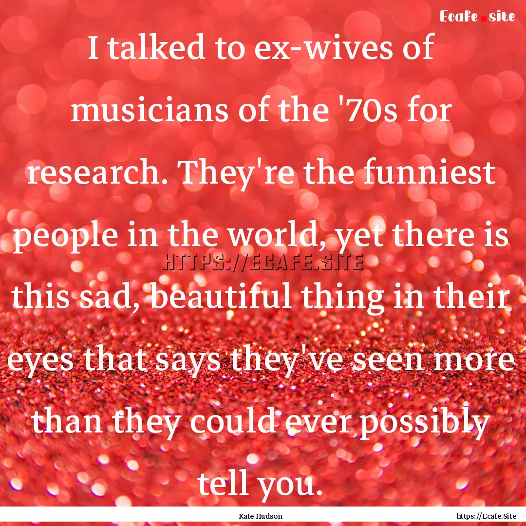 I talked to ex-wives of musicians of the.... : Quote by Kate Hudson