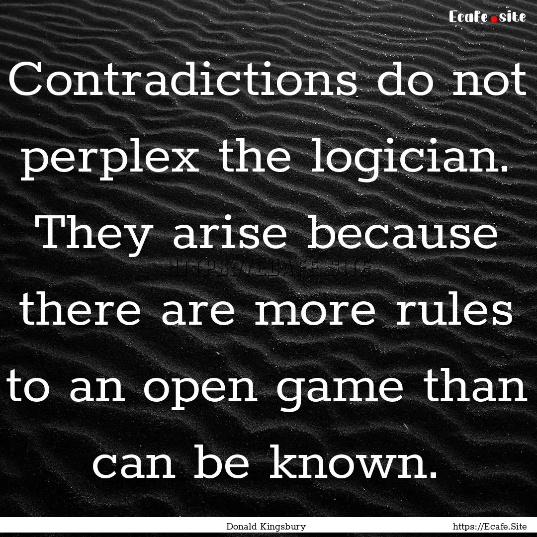 Contradictions do not perplex the logician..... : Quote by Donald Kingsbury