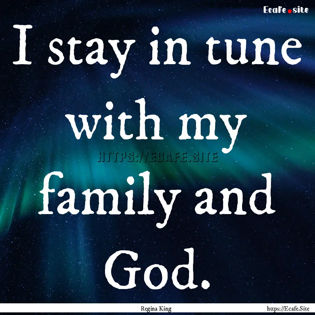 I stay in tune with my family and God. : Quote by Regina King